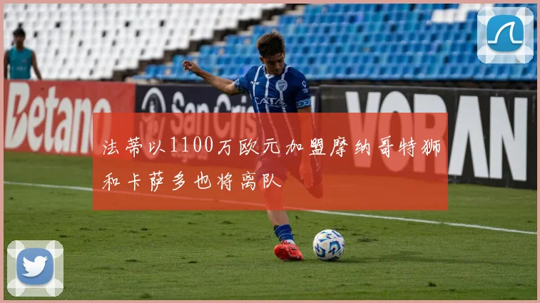 法蒂以1100万欧元加盟摩纳哥特狮和卡萨多也将离队