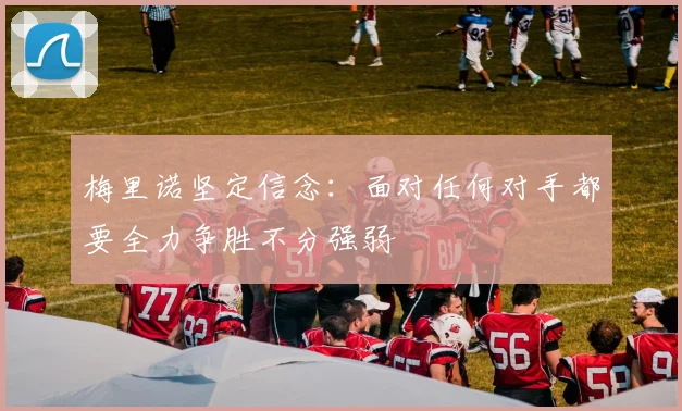 梅里诺坚定信念：面对任何对手都要全力争胜不分强弱