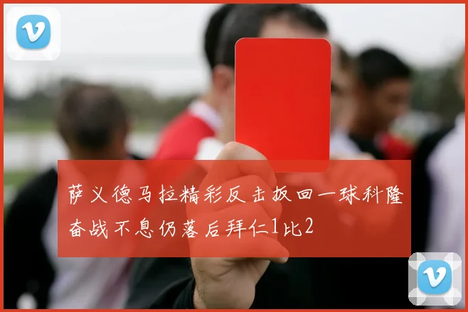 萨义德马拉精彩反击扳回一球科隆奋战不息仍落后拜仁1比2