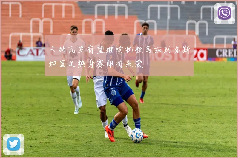 卡纳瓦罗有望继续执教乌兹别克斯坦国足热身赛即将来袭