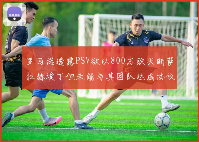 罗马诺透露PSV欲以800万欧买断萨拉赫埃丁但未能与其团队达成协议