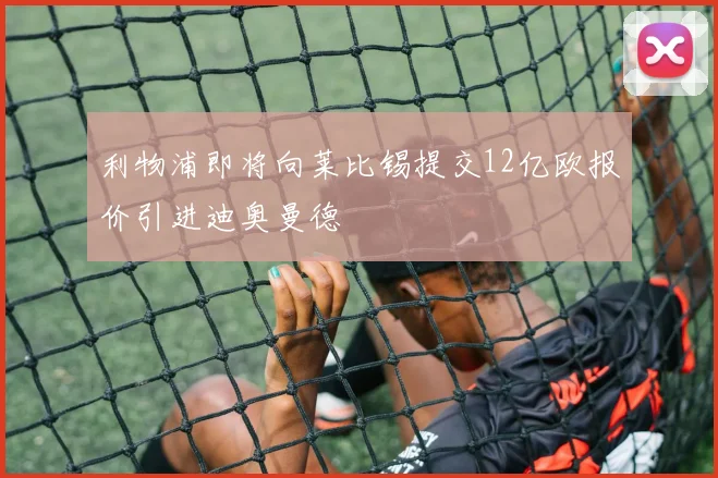 利物浦即将向莱比锡提交12亿欧报价引进迪奥曼德