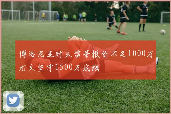 博洛尼亚对米雷蒂报价不足1000万尤文坚守1500万底线