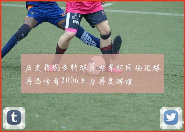 历史再现多特球员世界杯同场进球再添传奇2006年后再度辉煌