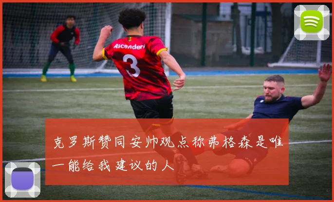 克罗斯赞同安帅观点称弗格森是唯一能给我建议的人