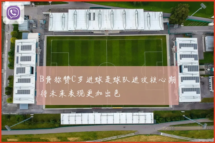 B费称赞C罗进球是球队进攻核心期待未来表现更加出色