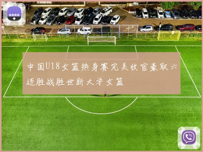 中国U18女篮热身赛完美收官豪取六连胜战胜世新大学女篮